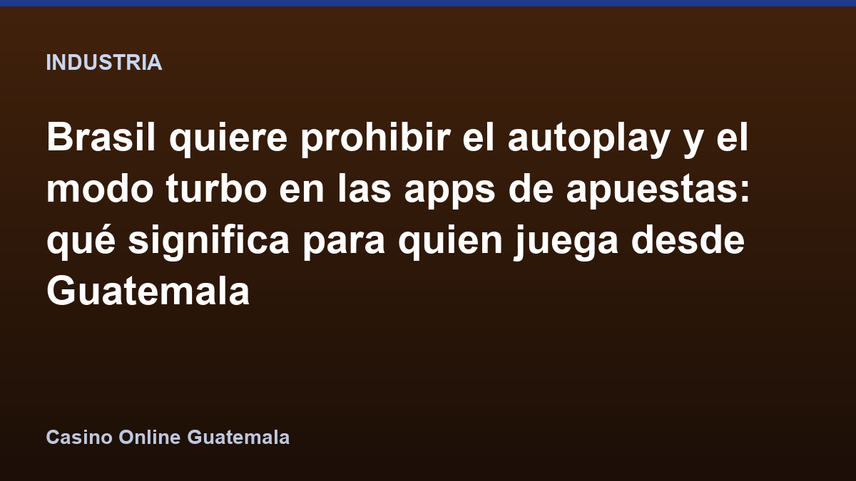 Brasil quiere prohibir el autoplay y el modo turbo en las apps de apuestas: qué significa para quien juega desde Guatemala