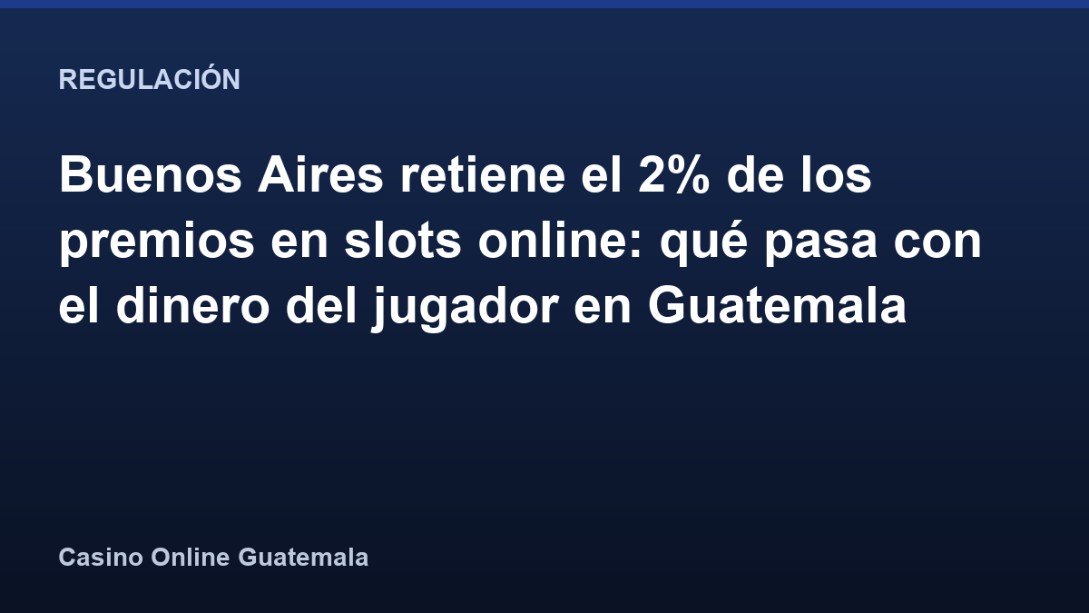 Buenos Aires retiene el 2% de los premios en slots online: qué pasa con el dinero del jugador en Guatemala