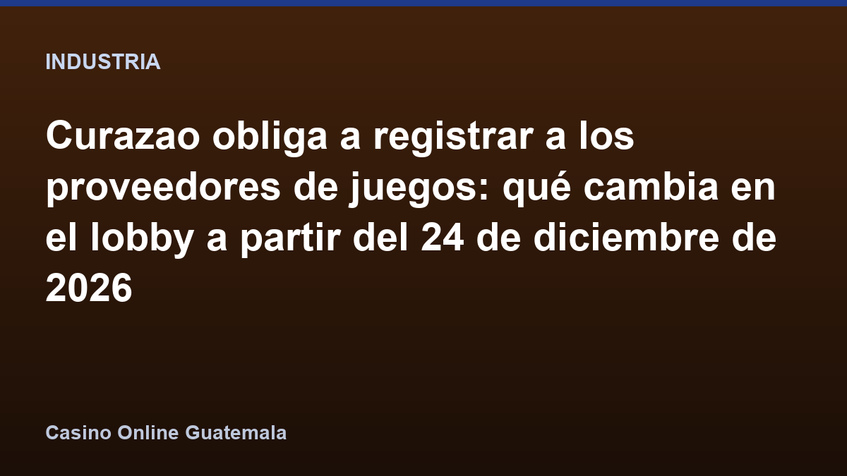 Curazao obliga a registrar a los proveedores de juegos: qué cambia en el lobby a partir del 24 de diciembre de 2026