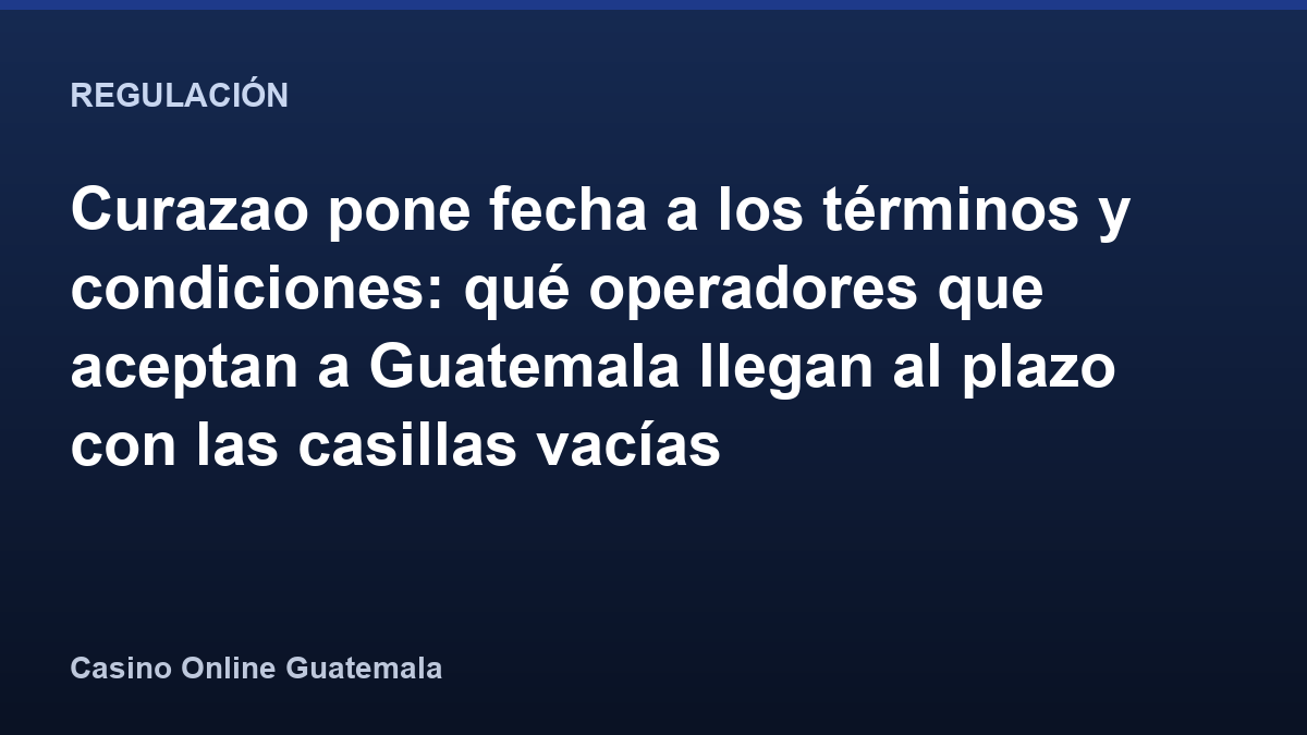 Curazao pone fecha a los términos y condiciones: qué operadores que aceptan a Guatemala llegan al plazo con las casillas vacías
