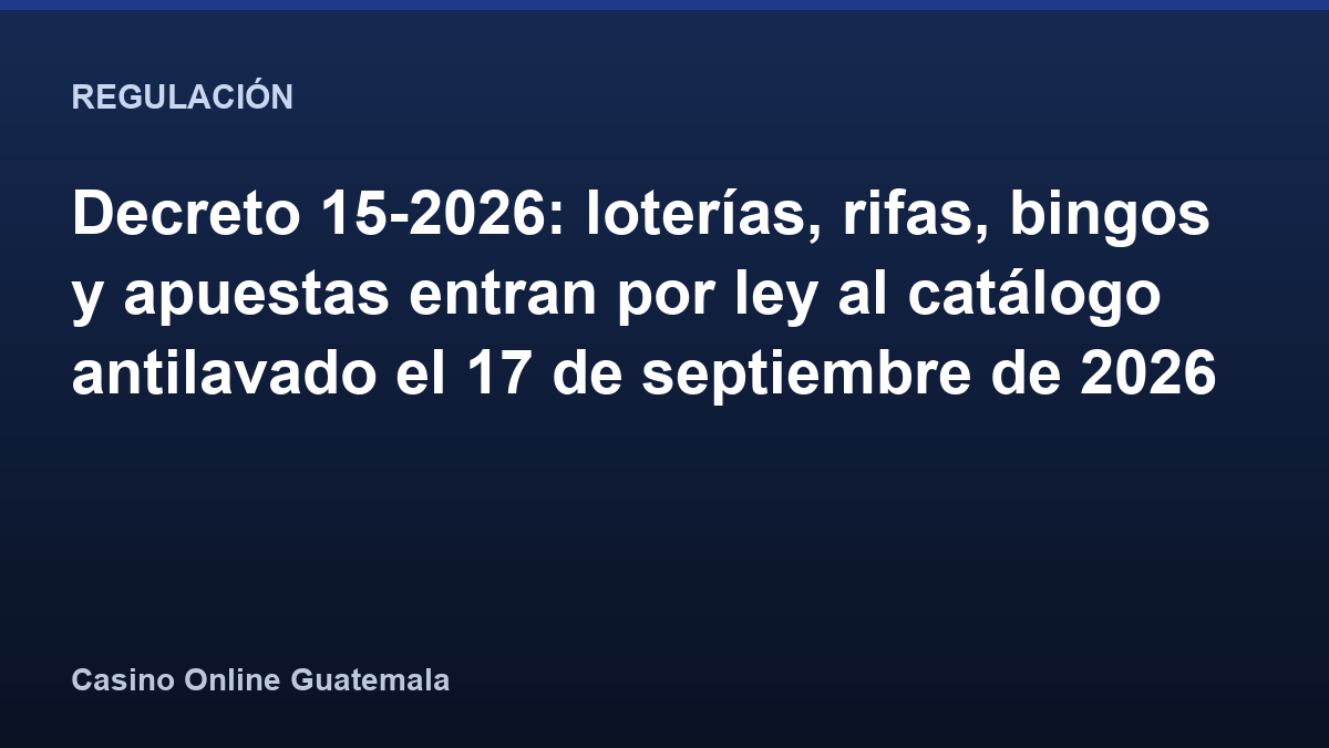 Decreto 15-2026: loterías, rifas, bingos y apuestas entran por ley al catálogo antilavado el 17 de septiembre de 2026