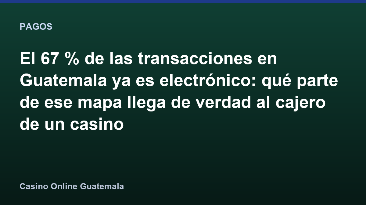 El 67 % de las transacciones en Guatemala ya es electrónico: qué parte de ese mapa llega de verdad al cajero de un casino
