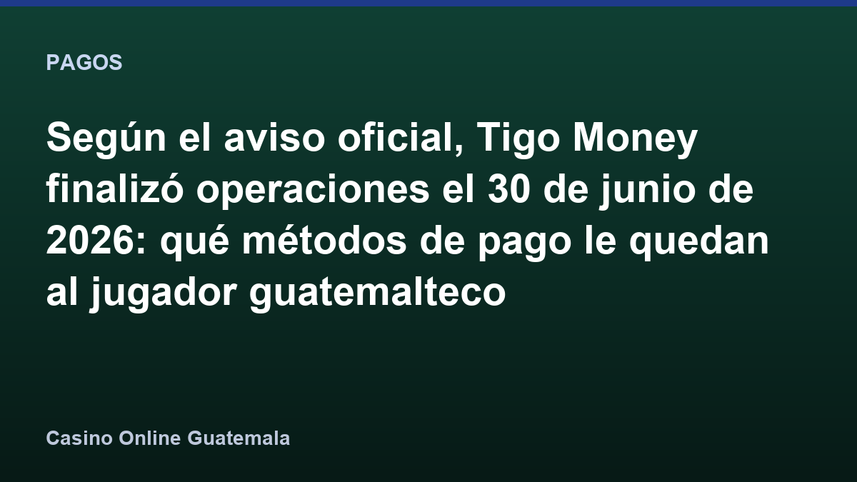 Según el aviso oficial, Tigo Money finalizó operaciones el 30 de junio de 2026: qué métodos de pago le quedan al jugador guatemalteco